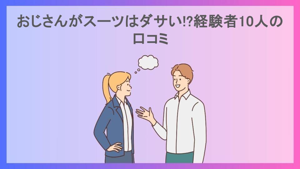 おじさんがスーツはダサい!?経験者10人の口コミ